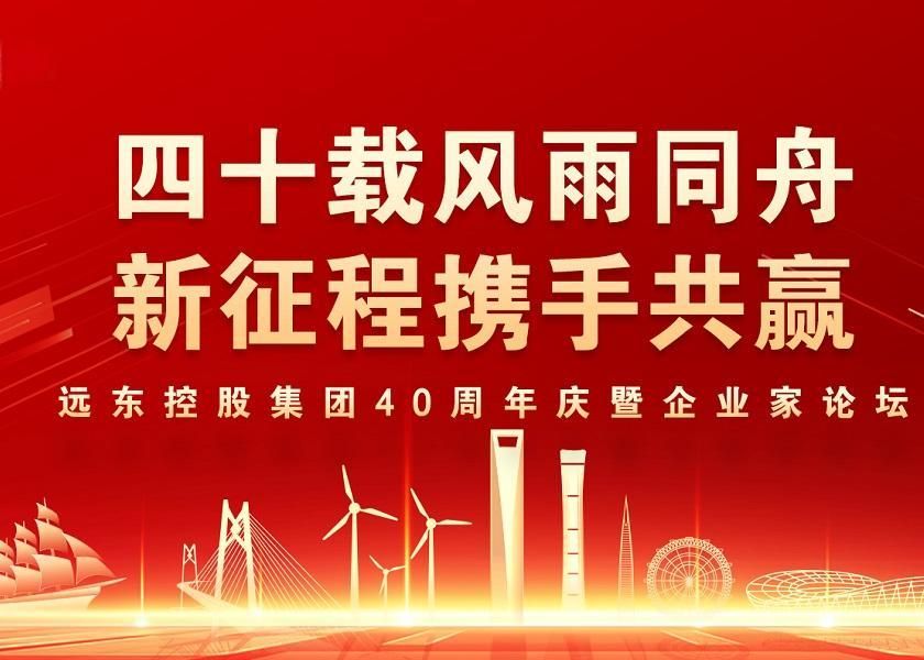 四十載風(fēng)雨同舟 新征程攜手共贏(yíng) | 遠(yuǎn)東控股40周年慶暨企業(yè)家...