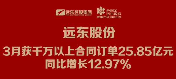 遠(yuǎn)東股份：3月獲千萬(wàn)以上合同訂單25.85億元，同比增長(zhǎng)12.97%